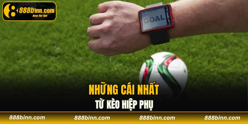 Kèo Hiệp Phụ - Xoay Chuyển Cục Diện Thắng Lớn Bất Ngờ 2 Những cái nhất từ kèo hiệp phụ