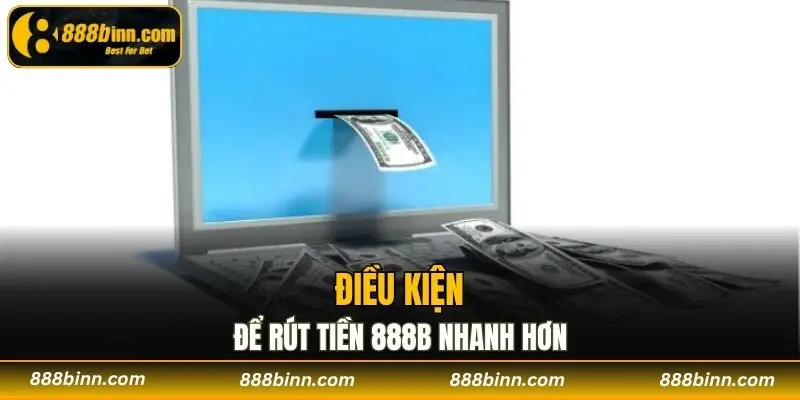 Rút Tiền 888b - Hướng Dẫn Cách Rút Nhanh Chóng Nhất 1 Những điều kiện để rút tiền 888b nhanh hơn